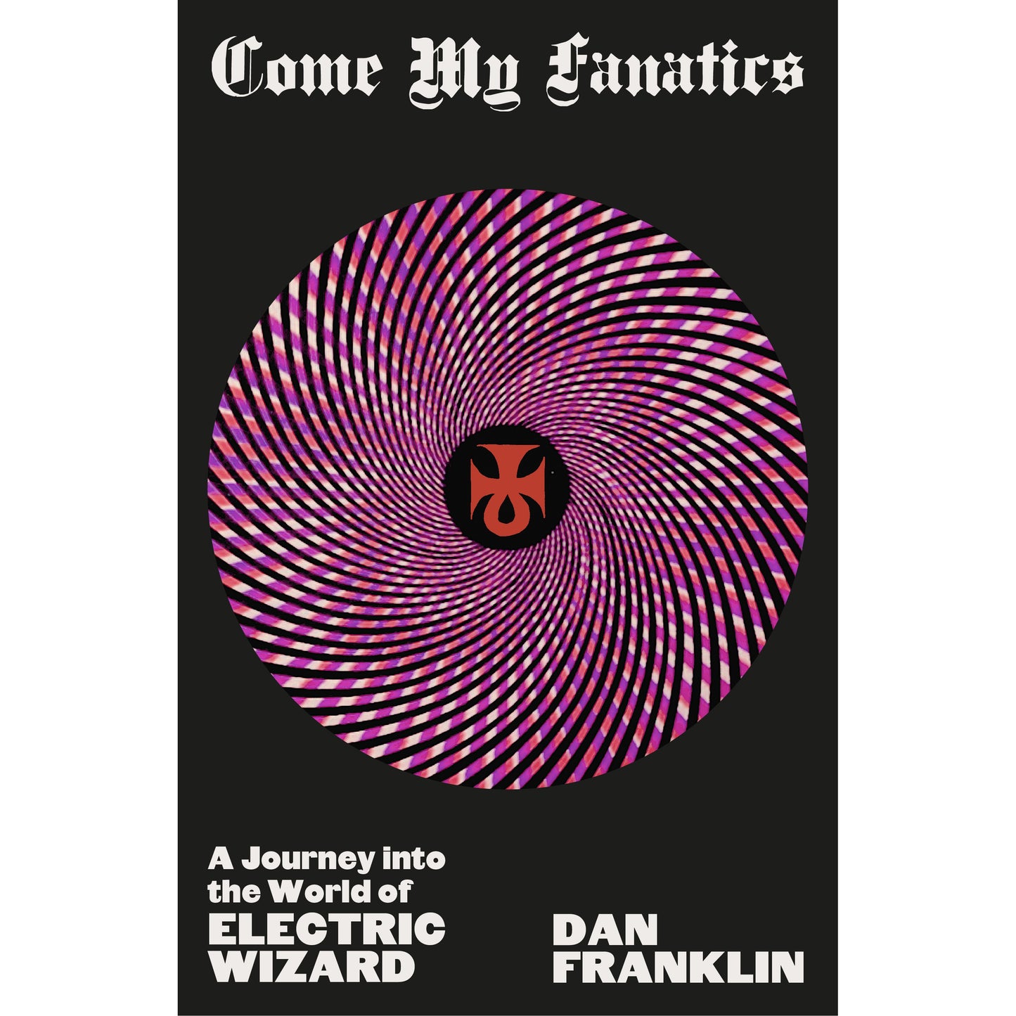 Come My Fanatics - A Journey into the World of Electric Wizard - Dan Franklin (Book)